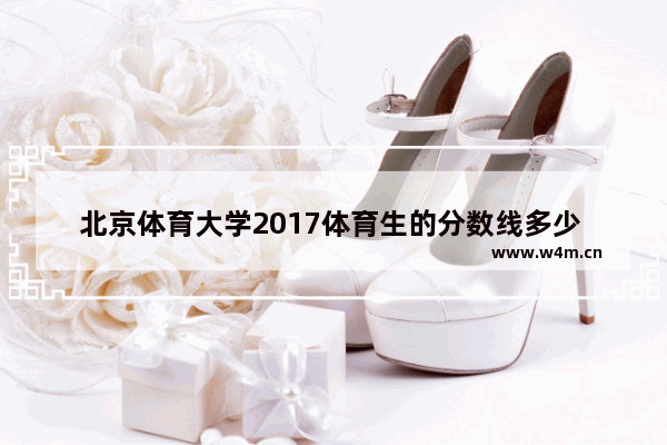 北京体育大学2017体育生的分数线多少 2017年高考分数线天津