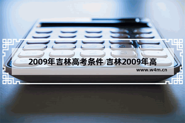 2009年吉林高考条件 吉林2009年高考分数线