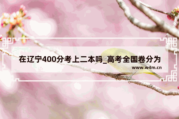 在辽宁400分考上二本吗_高考全国卷分为几卷