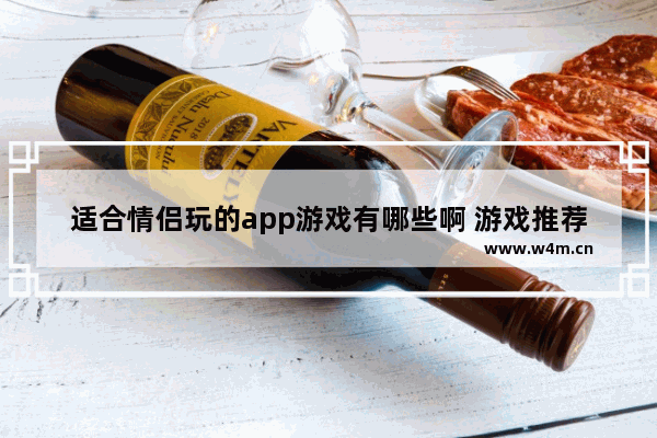 适合情侣玩的app游戏有哪些啊 游戏推荐女生玩的有哪些游戏