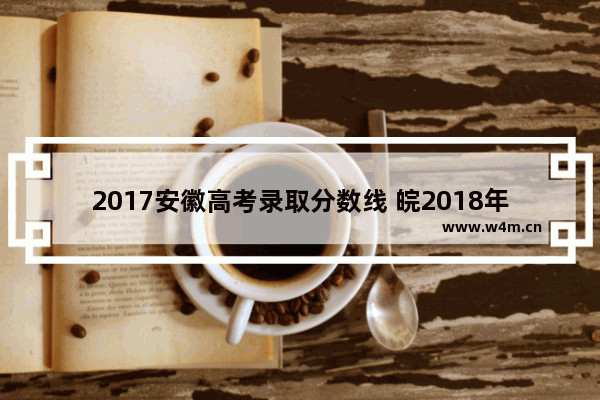 2017安徽高考录取分数线 皖2018年高考分数线