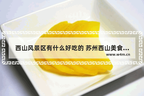 西山风景区有什么好吃的 苏州西山美食推荐排名