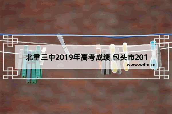 北重三中2019年高考成绩 包头市2019高考分数线