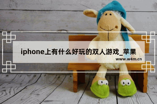 iphone上有什么好玩的双人游戏_苹果游戏推荐女孩子玩的