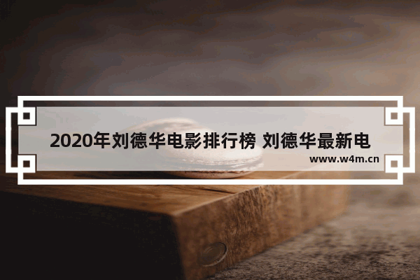 2020年刘德华电影排行榜 刘德华最新电影推荐