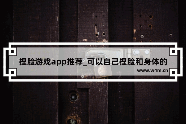 捏脸游戏app推荐_可以自己捏脸和身体的游戏