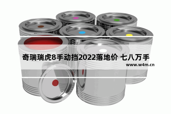 奇瑞瑞虎8手动挡2022落地价 七八万手动挡新车推荐哪款车型