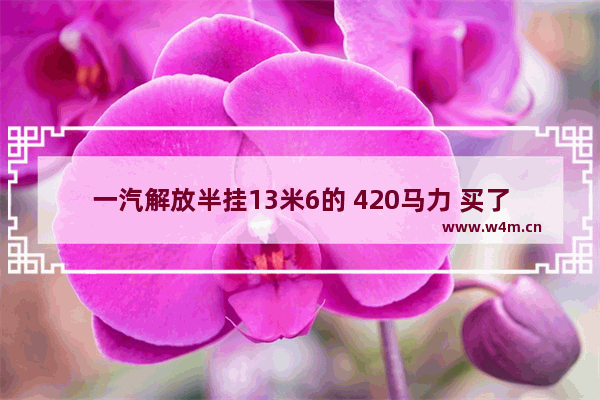 一汽解放半挂13米6的 420马力 买了6个月不到3万公里。现在多少钱能买_一汽解放库存车哪里买