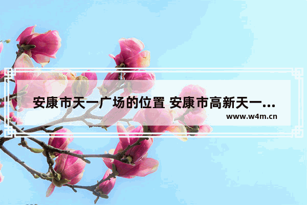 安康市天一广场的位置 安康市高新天一美食推荐