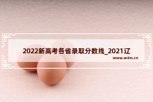 2022新高考各省录取分数线_2021辽宁高考分数线看排名吗