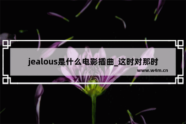 jealous是什么电影插曲_这时对那时错票房