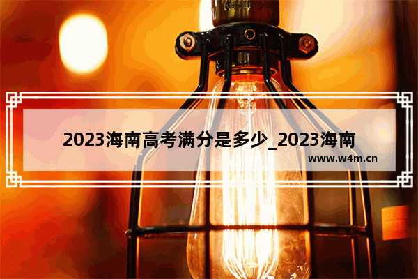 2023海南高考满分是多少_2023海南高考满分多少