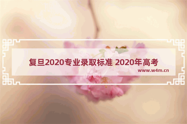 复旦2020专业录取标准 2020年高考分数线复旦