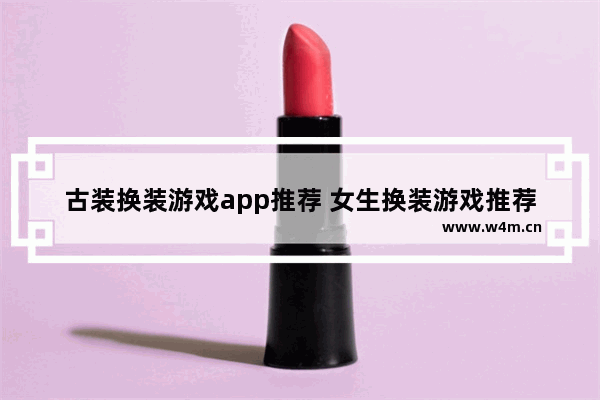 古装换装游戏app推荐 女生换装游戏推荐古风抖音小游戏