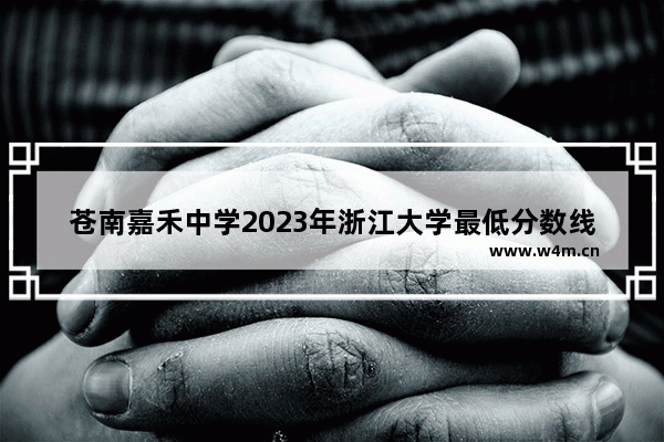 苍南嘉禾中学2023年浙江大学最低分数线。北大清华有几个考上 清华大学高考分数线浙江