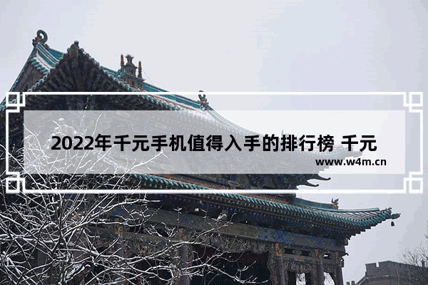 2022年千元手机值得入手的排行榜 千元性价比高手机推荐