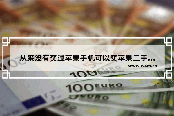 从来没有买过苹果手机可以买苹果二手手机吗_没用过苹果手机推荐买哪个