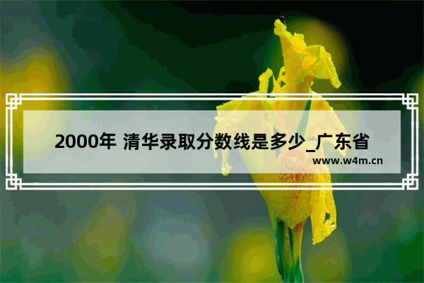 2000年 清华录取分数线是多少_广东省大还是江苏省大