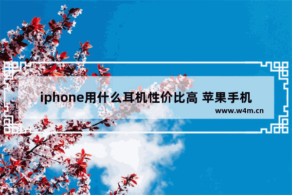 iphone用什么耳机性价比高 苹果手机推荐耳机有哪些