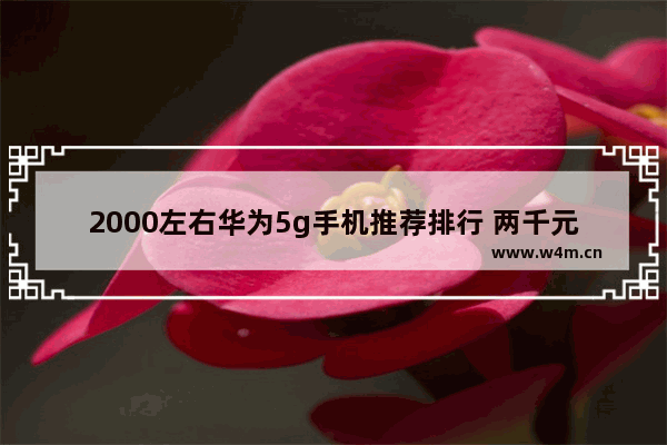 2000左右华为5g手机推荐排行 两千元以下手机推荐华为