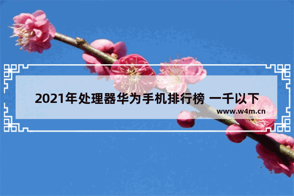 2021年处理器华为手机排行榜 一千以下手机推荐排行榜