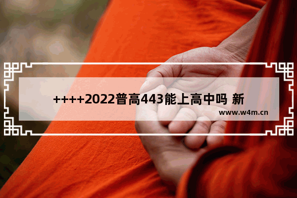 ++++2022普高443能上高中吗 新疆2022年的高考分数线