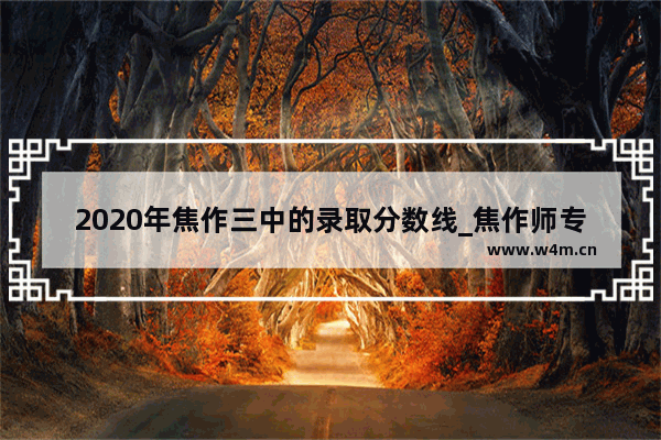 2020年焦作三中的录取分数线_焦作师专分数线是多少啊