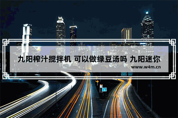 九阳榨汁搅拌机 可以做绿豆汤吗 九阳迷你养生壶能煮绿豆吗