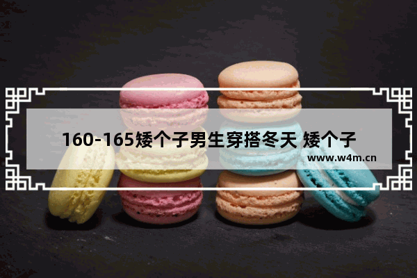 160-165矮个子男生穿搭冬天 矮个子男生商业穿搭