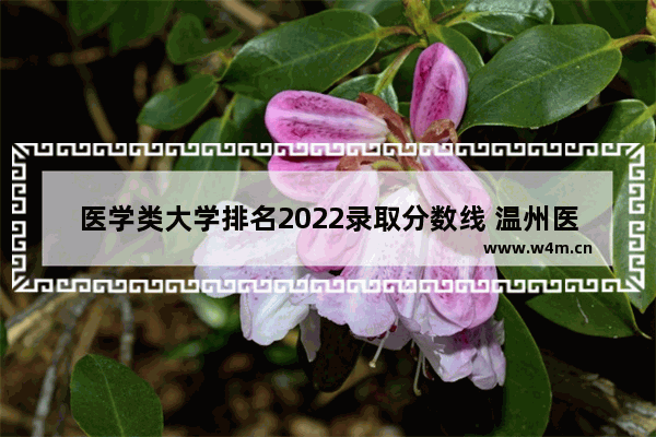 医学类大学排名2022录取分数线 温州医学院高考分数线