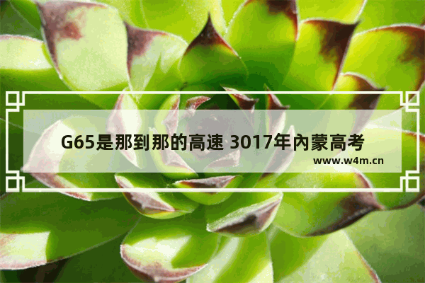 G65是那到那的高速 3017年內蒙高考分数线