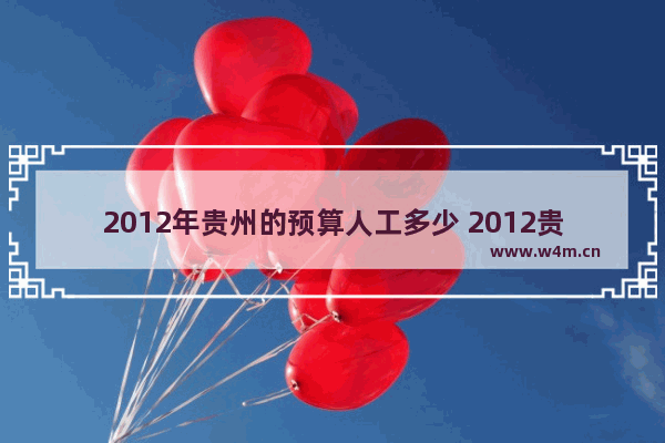 2012年贵州的预算人工多少 2012贵州省高考分数线