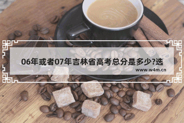 06年或者07年吉林省高考总分是多少?选择题占多少分 吉林16年高考分数线