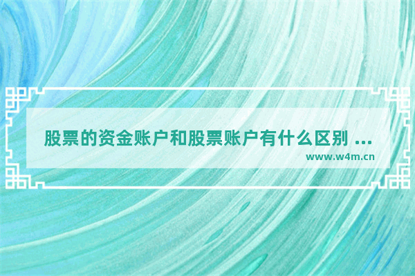 股票的资金账户和股票账户有什么区别 股票账户和资金账户