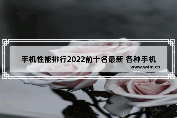 手机性能排行2022前十名最新 各种手机推荐排行榜最新版