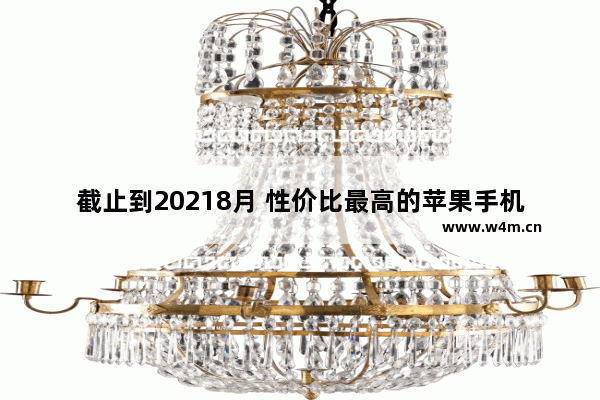 截止到20218月 性价比最高的苹果手机有哪些型号。_2021建议买的苹果手机排行榜