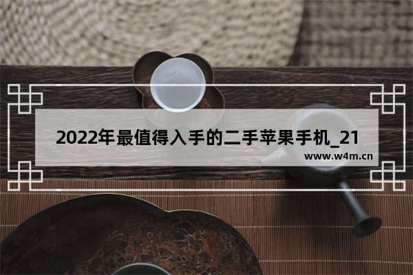 2022年最值得入手的二手苹果手机_21年苹果手机推荐