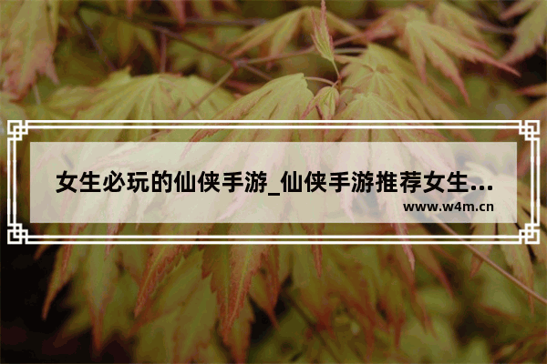 女生必玩的仙侠手游_仙侠手游推荐女生不氪金