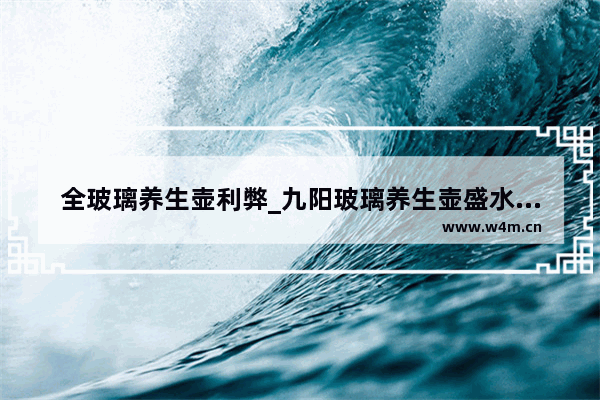 全玻璃养生壶利弊_九阳玻璃养生壶盛水容器多少钱