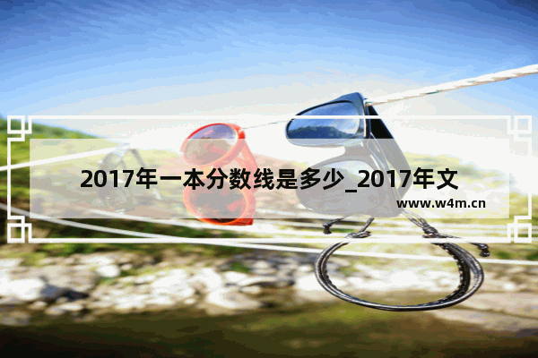 2017年一本分数线是多少_2017年文理科本科线是多少