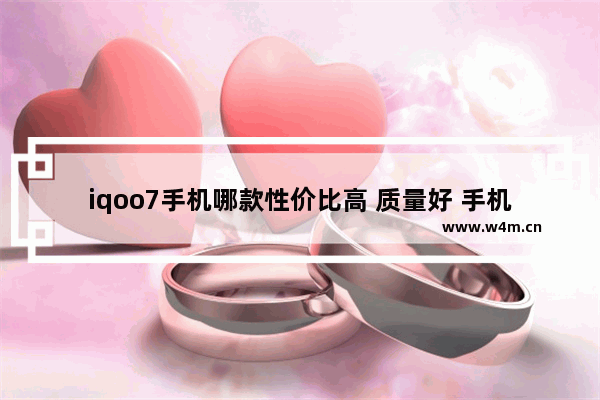 iqoo7手机哪款性价比高 质量好 手机推荐性价比高7月份