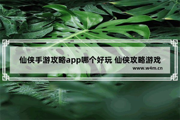 仙侠手游攻略app哪个好玩 仙侠攻略游戏推荐