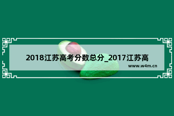 2018江苏高考分数总分_2017江苏高考各科满分是多少