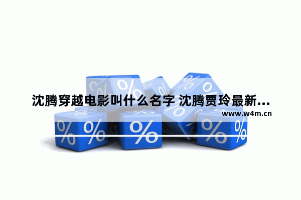 沈腾穿越电影叫什么名字 沈腾贾玲最新电影叫什么