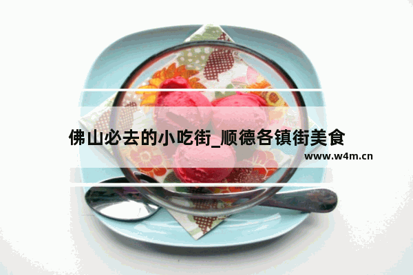 佛山必去的小吃街_顺德各镇街美食