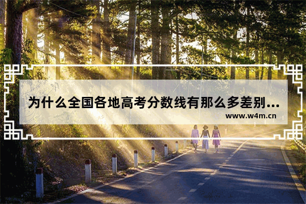 为什么全国各地高考分数线有那么多差别_2022新高考各省录取分数线