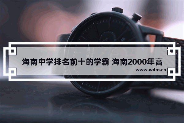 海南中学排名前十的学霸 海南2000年高考分数线