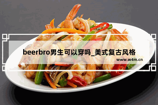 beerbro男生可以穿吗_美式复古风格衣柜定做好还是成品好