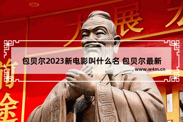 包贝尔2023新电影叫什么名 包贝尔最新电影有哪些电影好看