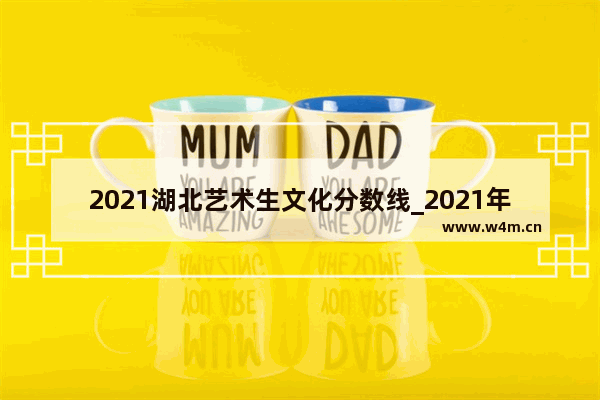 2021湖北艺术生文化分数线_2021年湖北省艺术生一本线多少分